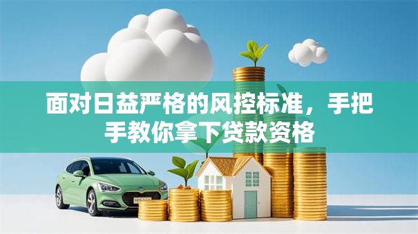 面对日益严格的风控标准,手把手教你拿下贷款资格 面对日益严格的风控标准,手把手教你拿下贷款资格