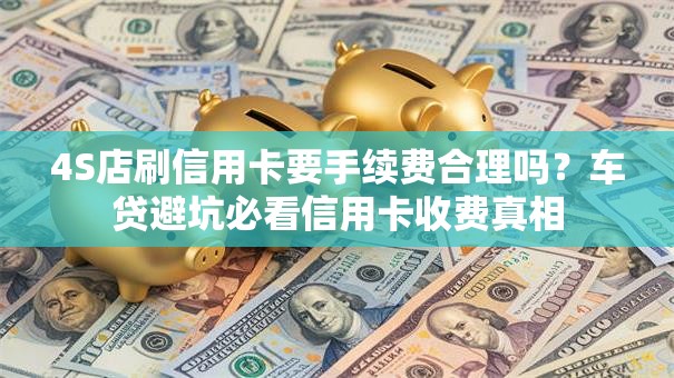 4S店刷信用卡要手续费合理吗?车贷避坑必看信用卡收费真相 4S店刷信用卡要手续费合理吗?车贷避坑必看信用卡收费真相