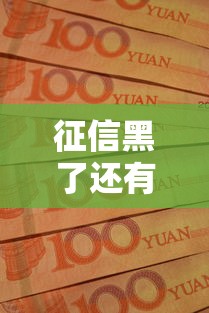征信黑了还有平台借款吗?这5种渠道或许能帮你解决资金难题 征信黑了还有平台借款吗?这5种渠道或许能帮你解决资金难题
