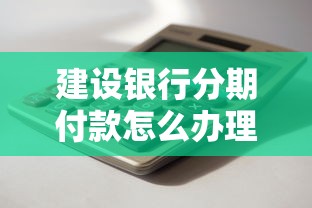 建设银行分期付款怎么办理?申请条件、操作流程全解析 建设银行分期付款怎么办理?申请条件、操作流程全解析