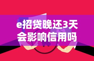 e招贷晚还3天会影响信用吗?逾期后果与补救方法解析 e招贷晚还3天会影响信用吗?逾期后果与补救方法解析