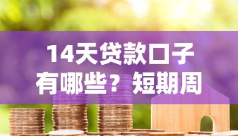 14天贷款口子有哪些?短期周转平台盘点与避坑指南 14天贷款口子有哪些?短期周转平台盘点与避坑指南