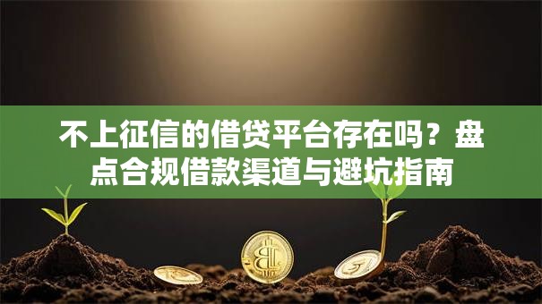 不上征信的借贷平台存在吗?盘点合规借款渠道与避坑指南 不上征信的借贷平台存在吗?盘点合规借款渠道与避坑指南