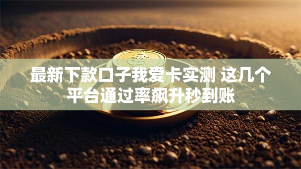 最新下款口子我爱卡实测 这几个平台通过率飙升秒到账 最新下款口子我爱卡实测 这几个平台通过率飙升秒到账