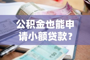 公积金也能申请小额贷款?超详细办理指南来啦! 公积金也能申请小额贷款?超详细办理指南来啦!