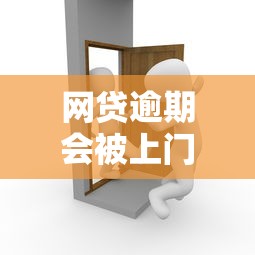 网贷逾期会被上门催收吗?过来人揭秘真实流程 网贷逾期会被上门催收吗?过来人揭秘真实流程