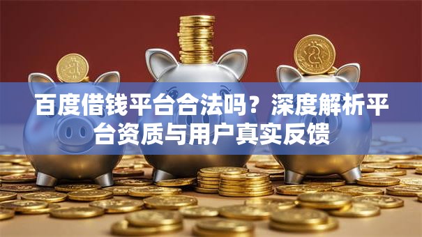 百度借钱平台合法吗?深度解析平台资质与用户真实反馈 百度借钱平台合法吗?深度解析平台资质与用户真实反馈