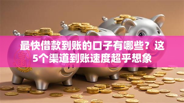 最快借款到账的口子有哪些？这5个渠道到账速度超乎想象