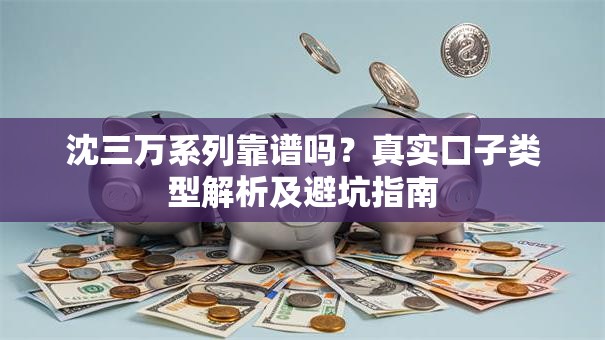 沈三万系列靠谱吗?真实口子类型解析及避坑指南 沈三万系列靠谱吗?真实口子类型解析及避坑指南