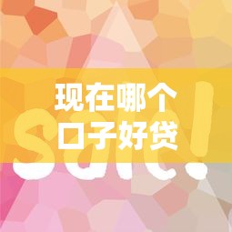 现在哪个口子好贷款?这几个平台门槛低审核快! 现在哪个口子好贷款?这几个平台门槛低审核快!