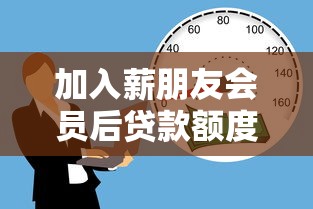 加入薪朋友会员后贷款额度翻倍?真实体验+避坑指南 加入薪朋友会员后贷款额度翻倍?真实体验+避坑指南