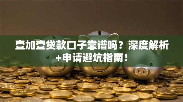 壹加壹贷款口子靠谱吗？深度解析+申请避坑指南！