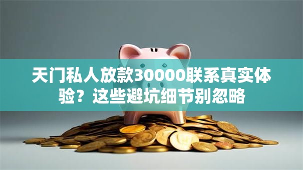 天门私人放款30000联系真实体验？这些避坑细节别忽略