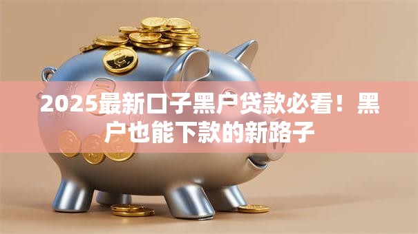 2025最新口子黑户贷款必看!黑户也能下款的新路子 2025最新口子黑户贷款必看!黑户也能下款的新路子