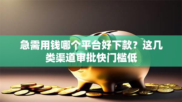 急需用钱哪个平台好下款？这几类渠道审批快门槛低