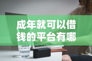 成年就可以借钱的平台有哪些?最新借款渠道一网打尽! 成年就可以借钱的平台有哪些?最新借款渠道一网打尽!