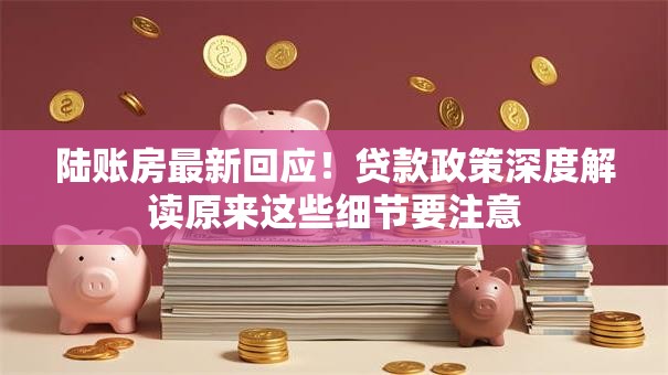 陆账房最新回应!贷款政策深度解读原来这些细节要注意 陆账房最新回应!贷款政策深度解读原来这些细节要注意