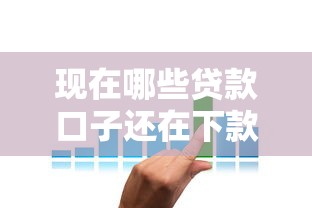 现在哪些贷款口子还在下款?真实可用平台盘点分析 现在哪些贷款口子还在下款?真实可用平台盘点分析