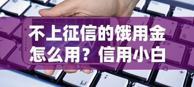不上征信的饿用金怎么用？信用小白必看的借款门道