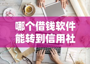 哪个借钱软件能转到信用社卡?试试这几款正规渠道! 哪个借钱软件能转到信用社卡?试试这几款正规渠道!