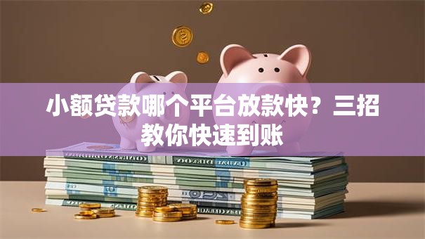 小额贷款哪个平台放款快?三招教你快速到账 小额贷款哪个平台放款快?三招教你快速到账