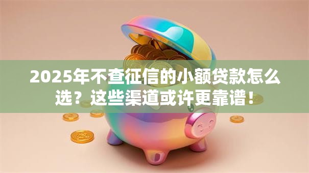 2025年不查征信的小额贷款怎么选?这些渠道或许更靠谱! 2025年不查征信的小额贷款怎么选?这些渠道或许更靠谱!
