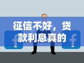 征信不好,贷款利息真的会更高吗?答案可能和你想的不一样 征信不好,贷款利息真的会更高吗?答案可能和你想的不一样