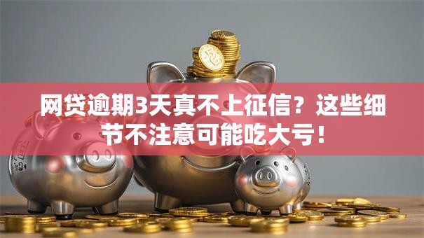 网贷逾期3天真不上征信?这些细节不注意可能吃大亏! 网贷逾期3天真不上征信?这些细节不注意可能吃大亏!