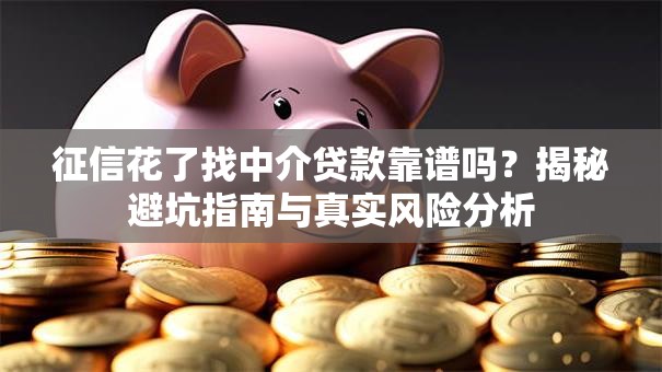 征信花了找中介贷款靠谱吗?揭秘避坑指南与真实风险分析 征信花了找中介贷款靠谱吗?揭秘避坑指南与真实风险分析