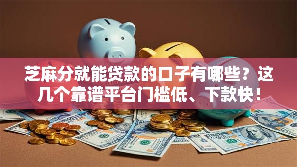 芝麻分就能贷款的口子有哪些?这几个靠谱平台门槛低、下款快! 芝麻分就能贷款的口子有哪些?这几个靠谱平台门槛低、下款快!