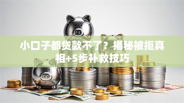 小口子都贷款不了?揭秘被拒真相+5步补救技巧 小口子都贷款不了?揭秘被拒真相+5步补救技巧