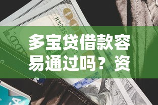多宝贷借款容易通过吗?资质要求和审核机制全解析 多宝贷借款容易通过吗?资质要求和审核机制全解析