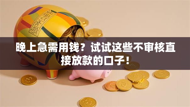 晚上急需用钱?试试这些不审核直接放款的口子! 晚上急需用钱?试试这些不审核直接放款的口子!