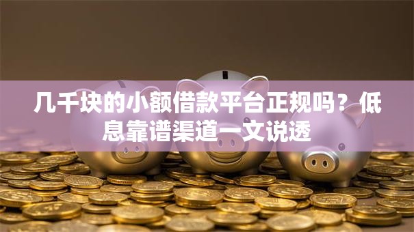 几千块的小额借款平台正规吗?低息靠谱渠道一文说透 几千块的小额借款平台正规吗?低息靠谱渠道一文说透