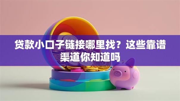 贷款小口子链接哪里找?这些靠谱渠道你知道吗 贷款小口子链接哪里找?这些靠谱渠道你知道吗