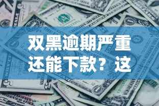 双黑逾期严重还能下款?这几个平台或许能帮到你 双黑逾期严重还能下款?这几个平台或许能帮到你