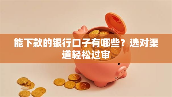 能下款的银行口子有哪些?选对渠道轻松过审 能下款的银行口子有哪些?选对渠道轻松过审