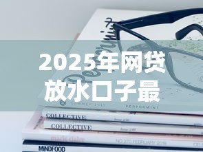 2025年网贷放水口子最新政策解析!这些平台可能放宽门槛 2025年网贷放水口子最新政策解析!这些平台可能放宽门槛