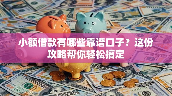 小额借款有哪些靠谱口子?这份攻略帮你轻松搞定 小额借款有哪些靠谱口子?这份攻略帮你轻松搞定