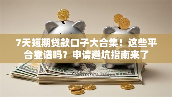7天短期贷款口子大合集!这些平台靠谱吗?申请避坑指南来了 7天短期贷款口子大合集!这些平台靠谱吗?申请避坑指南来了