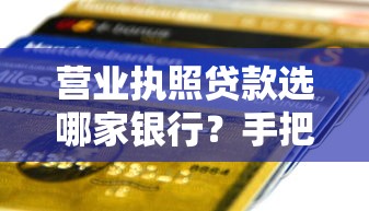 营业执照贷款选哪家银行?手把手教你匹配最合适方案 营业执照贷款选哪家银行?手把手教你匹配最合适方案