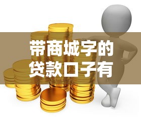 带商城字的贷款口子有哪些?这5种实用方案帮你轻松解决资金难题 带商城字的贷款口子有哪些?这5种实用方案帮你轻松解决资金难题