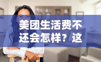 美团生活费不还会怎样?这五个后果必须知道 美团生活费不还会怎样?这五个后果必须知道