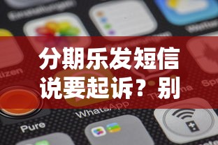 分期乐发短信说要起诉?别慌!应对策略和注意事项全解析 分期乐发短信说要起诉?别慌!应对策略和注意事项全解析