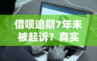 借呗逾期7年未被起诉？真实原因与处理方案深度解析