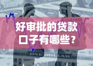好审批的贷款口子有哪些?这五类产品容易下款且门槛低! 好审批的贷款口子有哪些?这五类产品容易下款且门槛低!