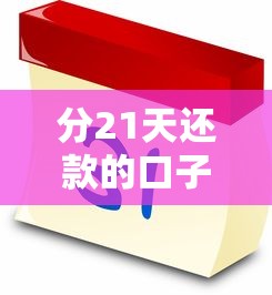 分21天还款的口子有哪些?这几个平台灵活又靠谱! 分21天还款的口子有哪些?这几个平台灵活又靠谱!