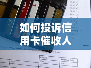 如何投诉信用卡催收人员?合法维权流程与应对技巧 如何投诉信用卡催收人员?合法维权流程与应对技巧