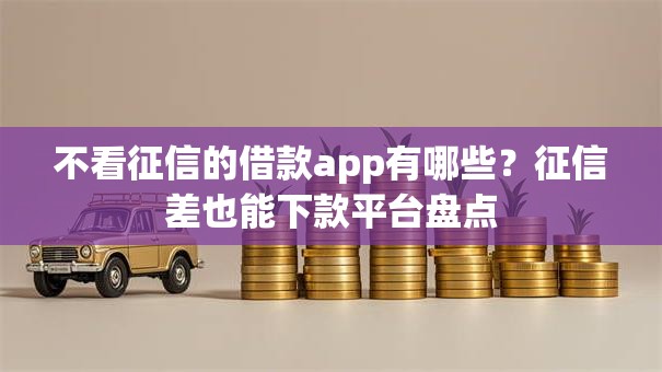 不看征信的借款app有哪些?征信差也能下款平台盘点 不看征信的借款app有哪些?征信差也能下款平台盘点