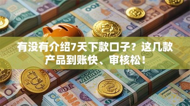 有没有介绍7天下款口子?这几款产品到账快、审核松! 有没有介绍7天下款口子?这几款产品到账快、审核松!